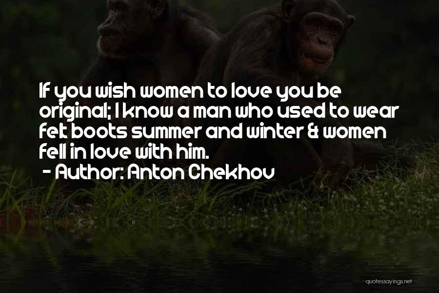 Anton Chekhov Quotes: If You Wish Women To Love You Be Original; I Know A Man Who Used To Wear Felt Boots Summer