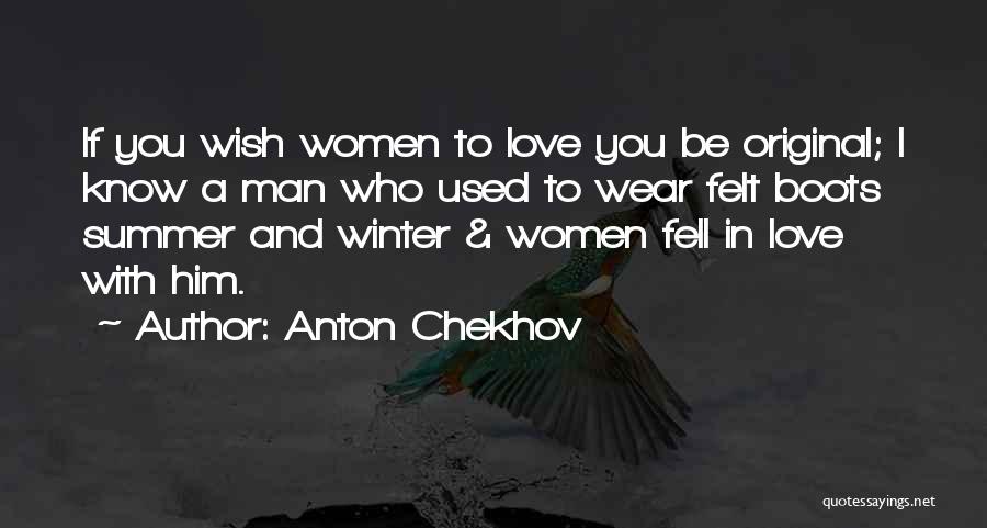 Anton Chekhov Quotes: If You Wish Women To Love You Be Original; I Know A Man Who Used To Wear Felt Boots Summer