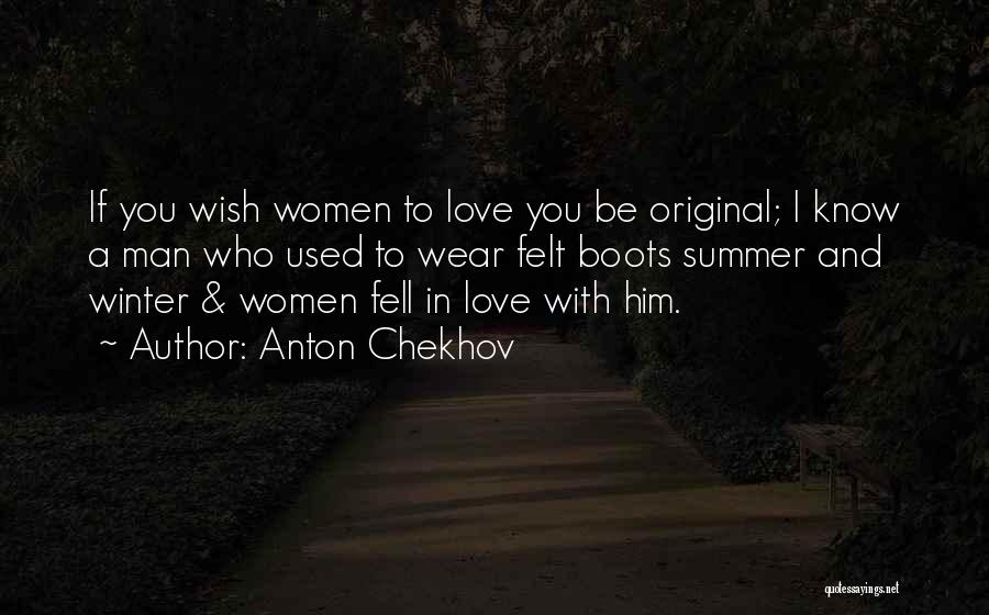 Anton Chekhov Quotes: If You Wish Women To Love You Be Original; I Know A Man Who Used To Wear Felt Boots Summer