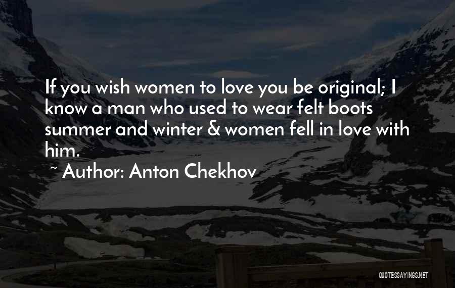 Anton Chekhov Quotes: If You Wish Women To Love You Be Original; I Know A Man Who Used To Wear Felt Boots Summer