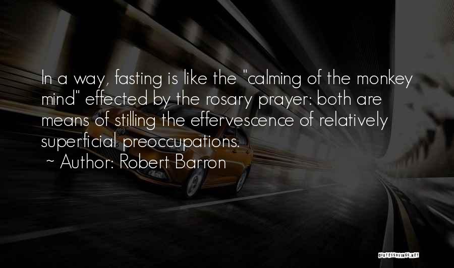 Robert Barron Quotes: In A Way, Fasting Is Like The Calming Of The Monkey Mind Effected By The Rosary Prayer: Both Are Means