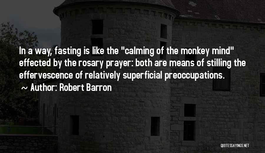 Robert Barron Quotes: In A Way, Fasting Is Like The Calming Of The Monkey Mind Effected By The Rosary Prayer: Both Are Means