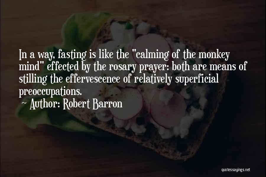 Robert Barron Quotes: In A Way, Fasting Is Like The Calming Of The Monkey Mind Effected By The Rosary Prayer: Both Are Means