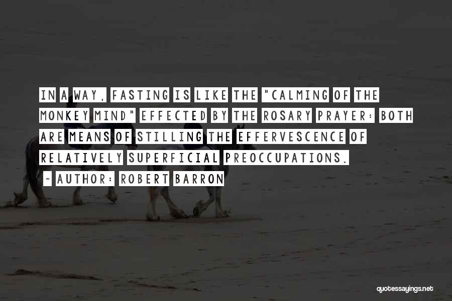 Robert Barron Quotes: In A Way, Fasting Is Like The Calming Of The Monkey Mind Effected By The Rosary Prayer: Both Are Means