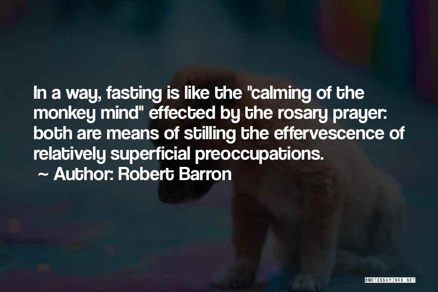 Robert Barron Quotes: In A Way, Fasting Is Like The Calming Of The Monkey Mind Effected By The Rosary Prayer: Both Are Means