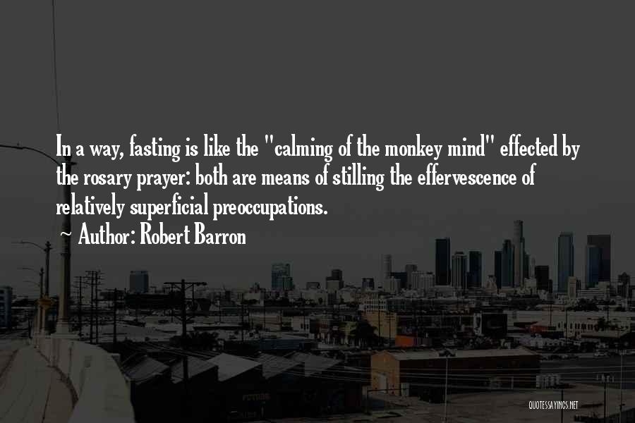 Robert Barron Quotes: In A Way, Fasting Is Like The Calming Of The Monkey Mind Effected By The Rosary Prayer: Both Are Means