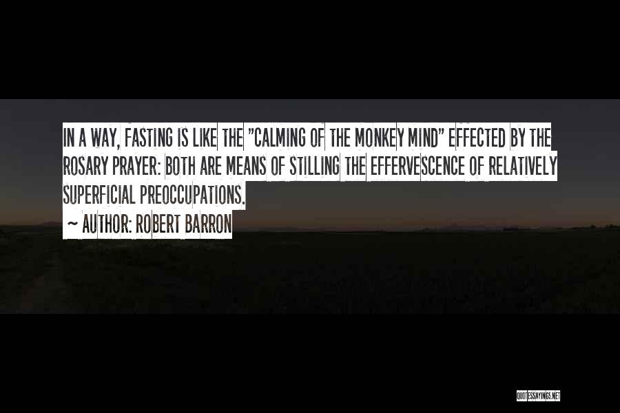 Robert Barron Quotes: In A Way, Fasting Is Like The Calming Of The Monkey Mind Effected By The Rosary Prayer: Both Are Means