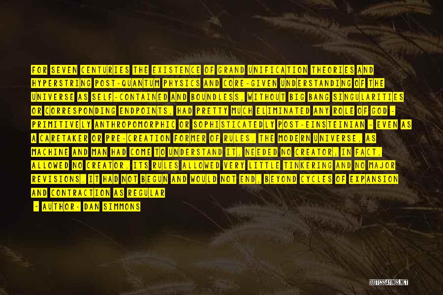 Dan Simmons Quotes: For Seven Centuries The Existence Of Grand Unification Theories And Hyperstring Post-quantum Physics And Core-given Understanding Of The Universe As