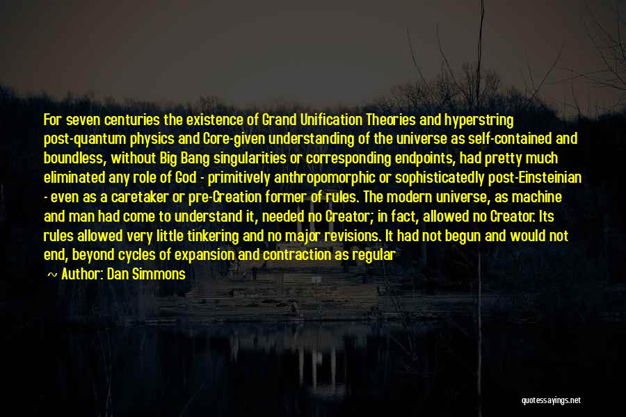 Dan Simmons Quotes: For Seven Centuries The Existence Of Grand Unification Theories And Hyperstring Post-quantum Physics And Core-given Understanding Of The Universe As