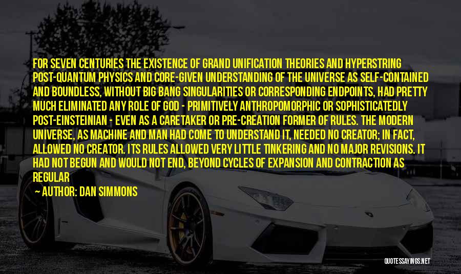 Dan Simmons Quotes: For Seven Centuries The Existence Of Grand Unification Theories And Hyperstring Post-quantum Physics And Core-given Understanding Of The Universe As