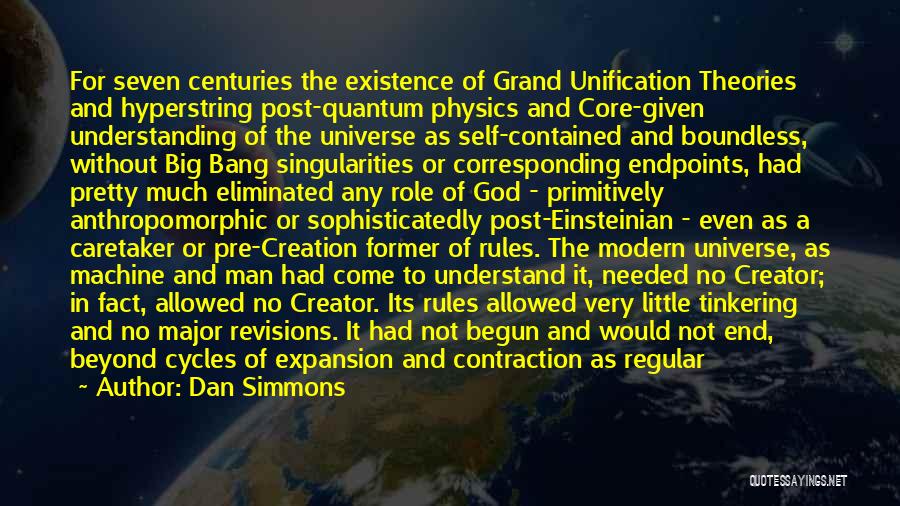 Dan Simmons Quotes: For Seven Centuries The Existence Of Grand Unification Theories And Hyperstring Post-quantum Physics And Core-given Understanding Of The Universe As