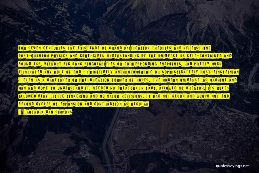 Dan Simmons Quotes: For Seven Centuries The Existence Of Grand Unification Theories And Hyperstring Post-quantum Physics And Core-given Understanding Of The Universe As