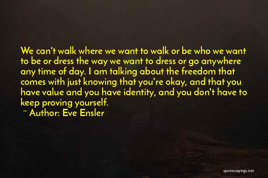 Eve Ensler Quotes: We Can't Walk Where We Want To Walk Or Be Who We Want To Be Or Dress The Way We