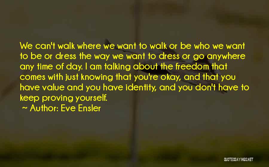 Eve Ensler Quotes: We Can't Walk Where We Want To Walk Or Be Who We Want To Be Or Dress The Way We