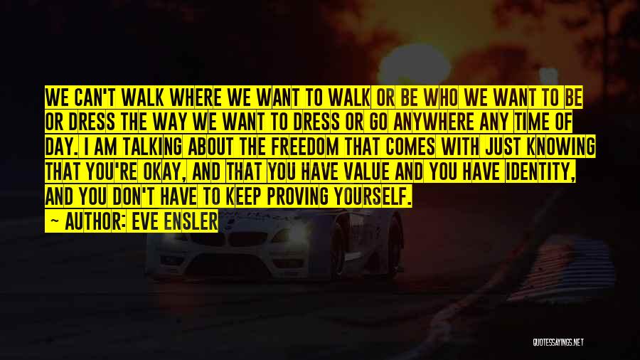 Eve Ensler Quotes: We Can't Walk Where We Want To Walk Or Be Who We Want To Be Or Dress The Way We