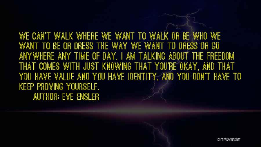 Eve Ensler Quotes: We Can't Walk Where We Want To Walk Or Be Who We Want To Be Or Dress The Way We