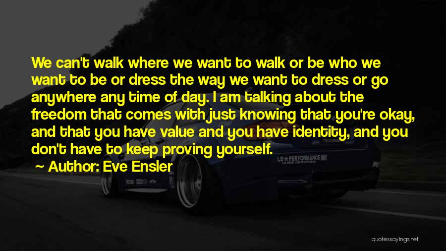 Eve Ensler Quotes: We Can't Walk Where We Want To Walk Or Be Who We Want To Be Or Dress The Way We