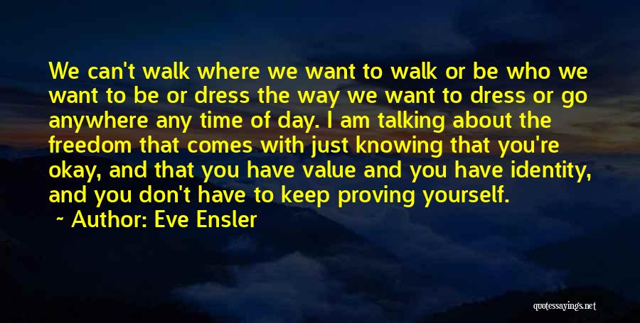 Eve Ensler Quotes: We Can't Walk Where We Want To Walk Or Be Who We Want To Be Or Dress The Way We