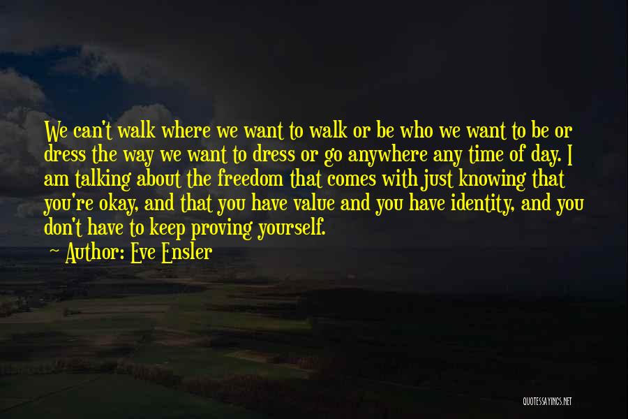 Eve Ensler Quotes: We Can't Walk Where We Want To Walk Or Be Who We Want To Be Or Dress The Way We