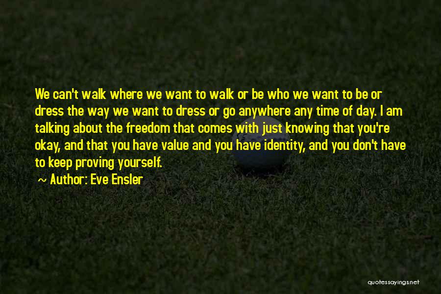 Eve Ensler Quotes: We Can't Walk Where We Want To Walk Or Be Who We Want To Be Or Dress The Way We