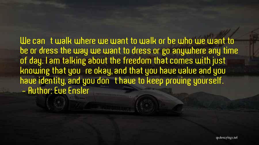 Eve Ensler Quotes: We Can't Walk Where We Want To Walk Or Be Who We Want To Be Or Dress The Way We