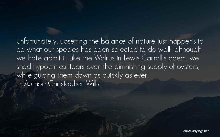 Christopher Wills Quotes: Unfortunately, Upsetting The Balance Of Nature Just Happens To Be What Our Species Has Been Selected To Do Well- Although