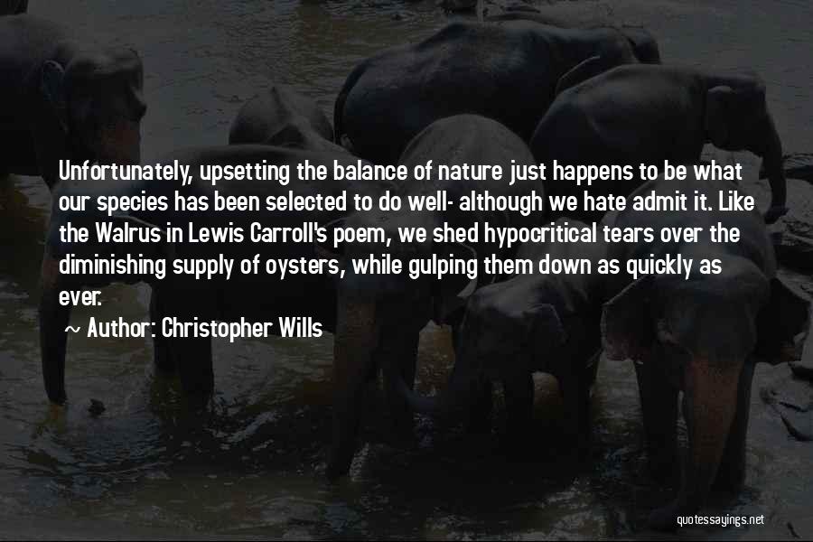 Christopher Wills Quotes: Unfortunately, Upsetting The Balance Of Nature Just Happens To Be What Our Species Has Been Selected To Do Well- Although