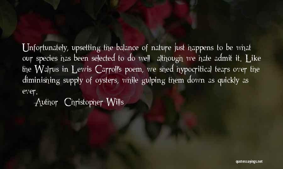 Christopher Wills Quotes: Unfortunately, Upsetting The Balance Of Nature Just Happens To Be What Our Species Has Been Selected To Do Well- Although