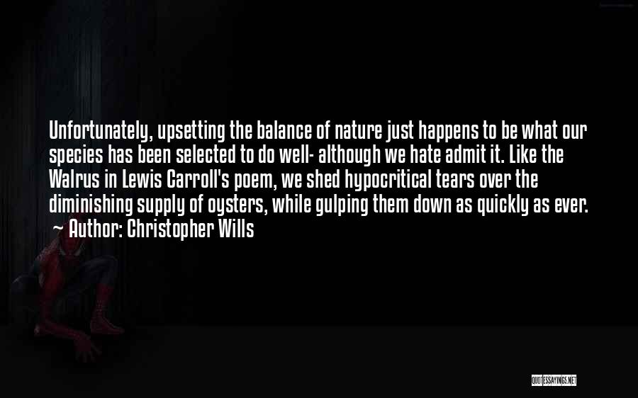 Christopher Wills Quotes: Unfortunately, Upsetting The Balance Of Nature Just Happens To Be What Our Species Has Been Selected To Do Well- Although