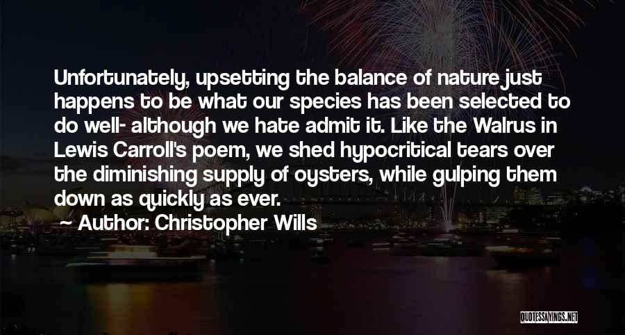 Christopher Wills Quotes: Unfortunately, Upsetting The Balance Of Nature Just Happens To Be What Our Species Has Been Selected To Do Well- Although