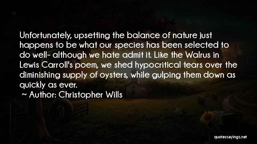 Christopher Wills Quotes: Unfortunately, Upsetting The Balance Of Nature Just Happens To Be What Our Species Has Been Selected To Do Well- Although