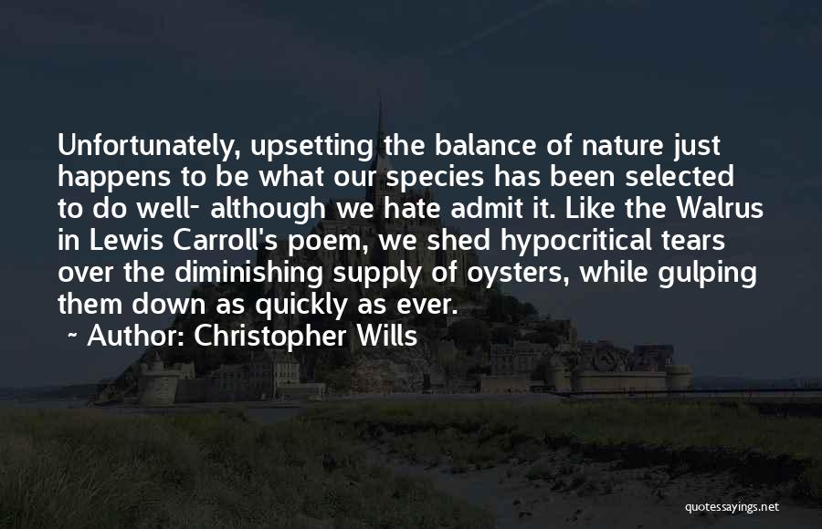 Christopher Wills Quotes: Unfortunately, Upsetting The Balance Of Nature Just Happens To Be What Our Species Has Been Selected To Do Well- Although