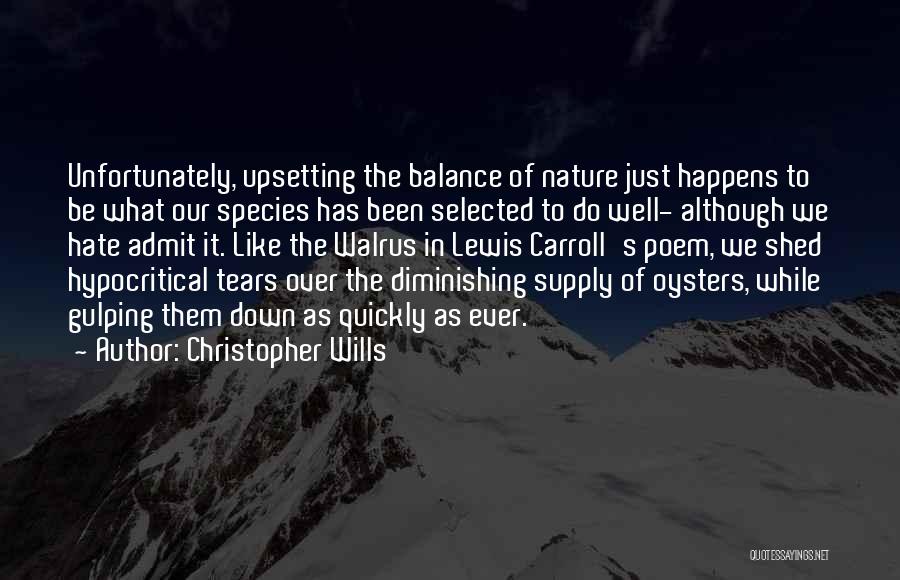 Christopher Wills Quotes: Unfortunately, Upsetting The Balance Of Nature Just Happens To Be What Our Species Has Been Selected To Do Well- Although