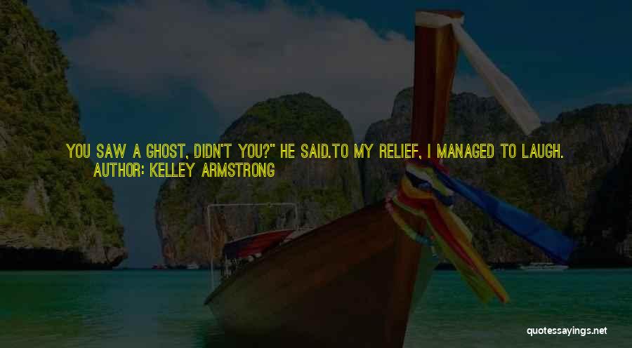 Kelley Armstrong Quotes: You Saw A Ghost, Didn't You? He Said.to My Relief, I Managed To Laugh. Hate To Break It To You,