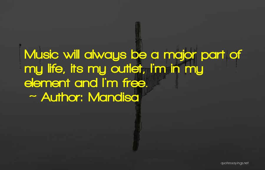 Mandisa Quotes: Music Will Always Be A Major Part Of My Life, Its My Outlet, I'm In My Element And I'm Free.