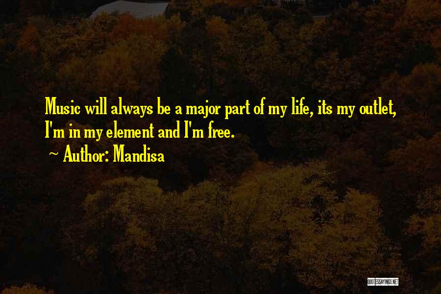Mandisa Quotes: Music Will Always Be A Major Part Of My Life, Its My Outlet, I'm In My Element And I'm Free.