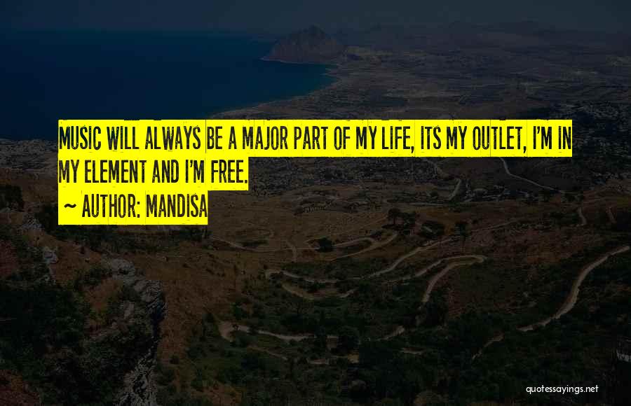 Mandisa Quotes: Music Will Always Be A Major Part Of My Life, Its My Outlet, I'm In My Element And I'm Free.