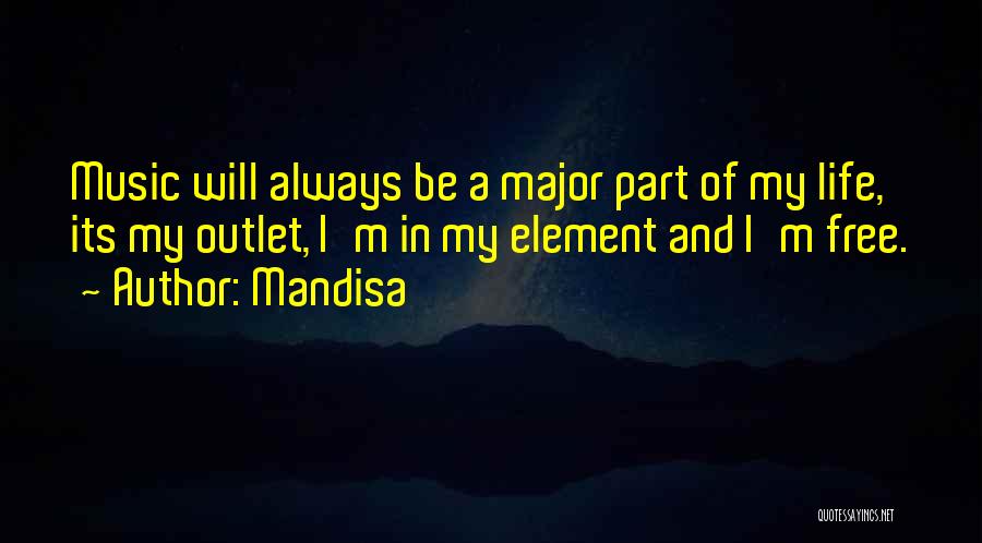 Mandisa Quotes: Music Will Always Be A Major Part Of My Life, Its My Outlet, I'm In My Element And I'm Free.