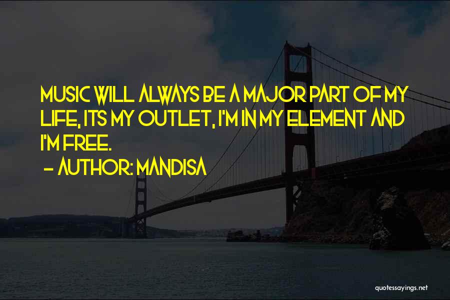Mandisa Quotes: Music Will Always Be A Major Part Of My Life, Its My Outlet, I'm In My Element And I'm Free.