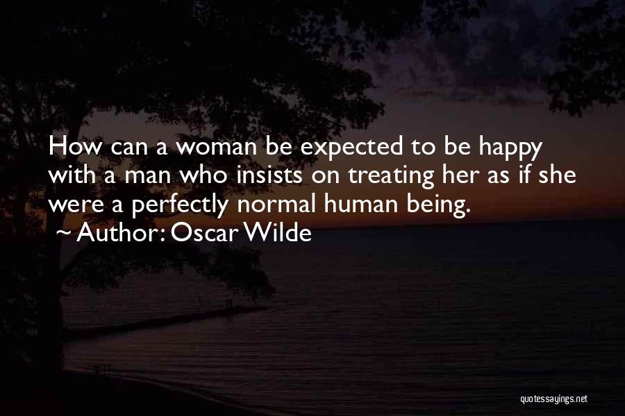 Oscar Wilde Quotes: How Can A Woman Be Expected To Be Happy With A Man Who Insists On Treating Her As If She