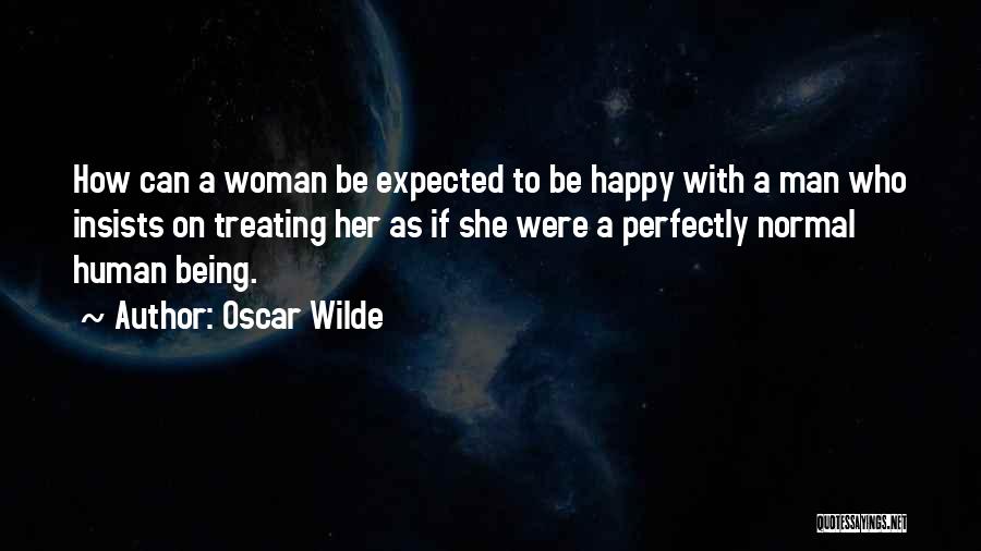 Oscar Wilde Quotes: How Can A Woman Be Expected To Be Happy With A Man Who Insists On Treating Her As If She