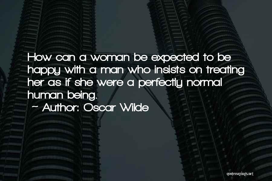 Oscar Wilde Quotes: How Can A Woman Be Expected To Be Happy With A Man Who Insists On Treating Her As If She