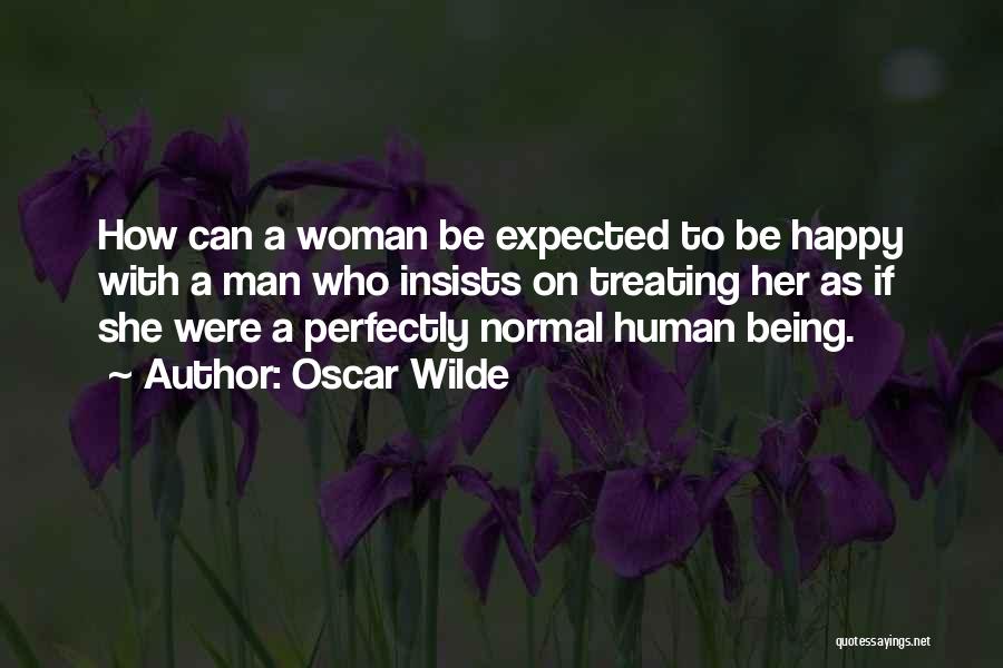 Oscar Wilde Quotes: How Can A Woman Be Expected To Be Happy With A Man Who Insists On Treating Her As If She