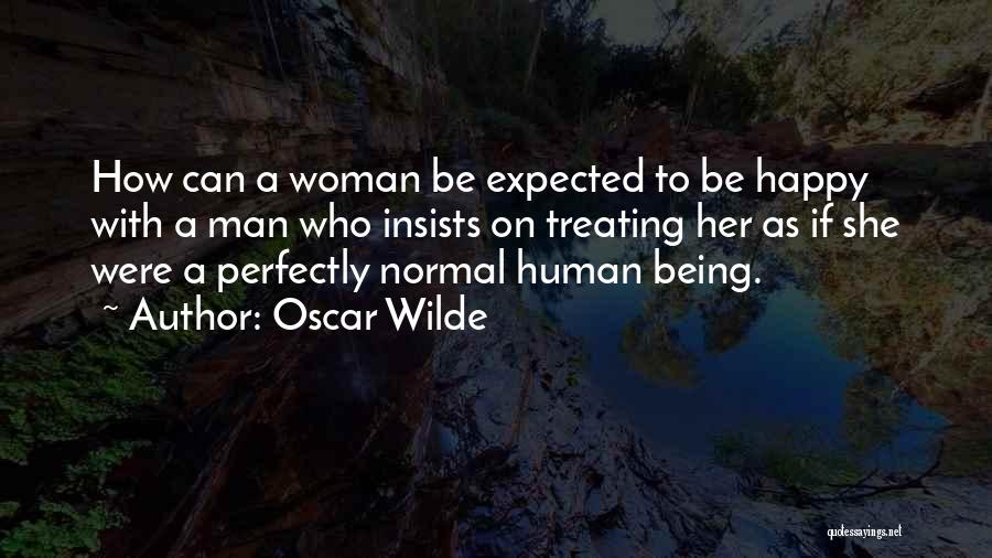 Oscar Wilde Quotes: How Can A Woman Be Expected To Be Happy With A Man Who Insists On Treating Her As If She