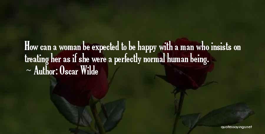 Oscar Wilde Quotes: How Can A Woman Be Expected To Be Happy With A Man Who Insists On Treating Her As If She