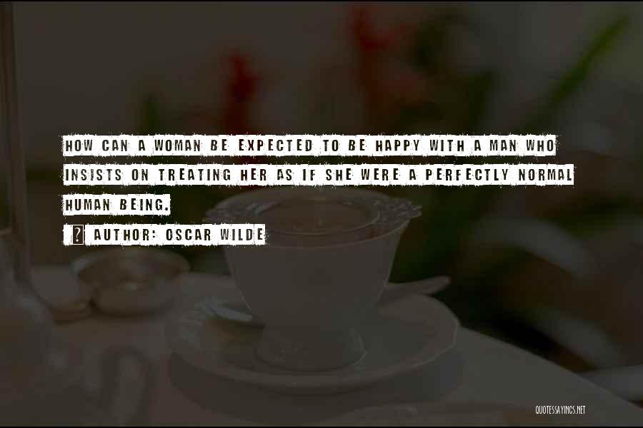 Oscar Wilde Quotes: How Can A Woman Be Expected To Be Happy With A Man Who Insists On Treating Her As If She