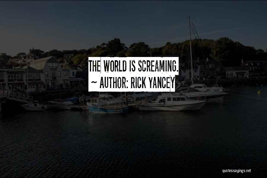 Rick Yancey Quotes: The World Is Screaming.