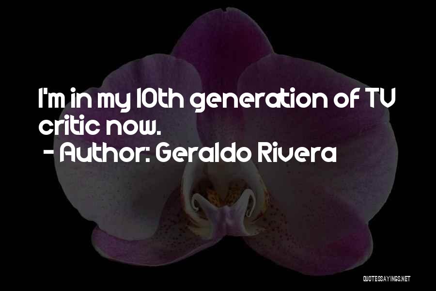 Geraldo Rivera Quotes: I'm In My 10th Generation Of Tv Critic Now.