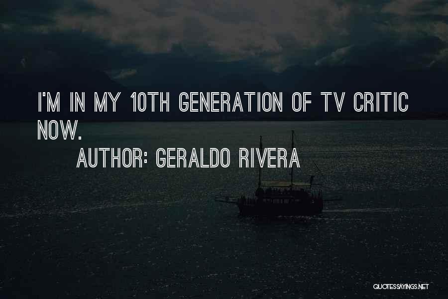 Geraldo Rivera Quotes: I'm In My 10th Generation Of Tv Critic Now.