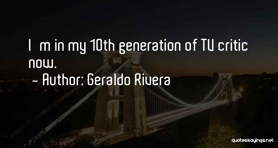 Geraldo Rivera Quotes: I'm In My 10th Generation Of Tv Critic Now.